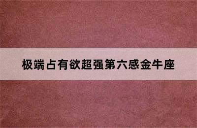 极端占有欲超强第六感金牛座