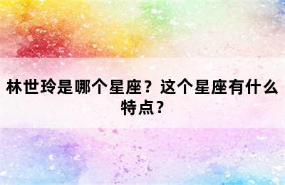 林世玲是哪个星座？这个星座有什么特点？