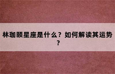 林珈颐星座是什么？如何解读其运势？