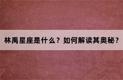 林禹星座是什么？如何解读其奥秘？