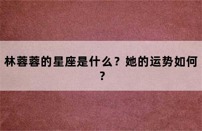 林蓉蓉的星座是什么？她的运势如何？