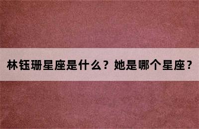 林钰珊星座是什么？她是哪个星座？