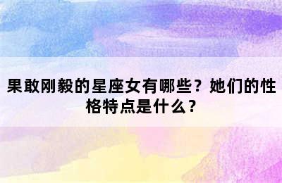 果敢刚毅的星座女有哪些？她们的性格特点是什么？