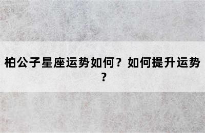 柏公子星座运势如何？如何提升运势？