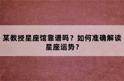 某教授星座馆靠谱吗？如何准确解读星座运势？