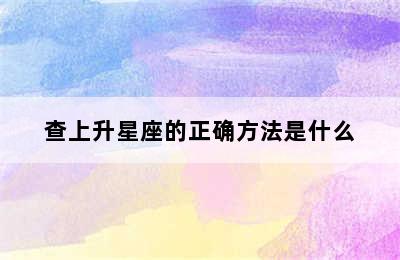 查上升星座的正确方法是什么