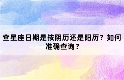 查星座日期是按阴历还是阳历？如何准确查询？