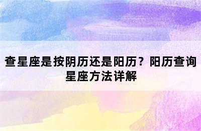 查星座是按阴历还是阳历？阳历查询星座方法详解