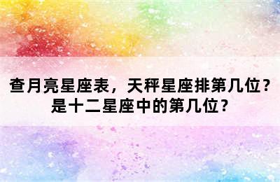 查月亮星座表，天秤星座排第几位？是十二星座中的第几位？