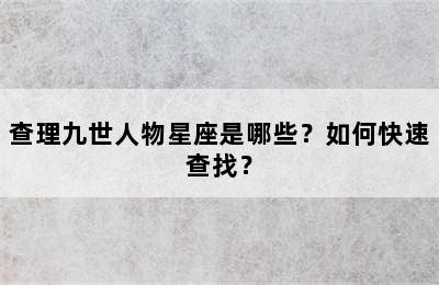 查理九世人物星座是哪些？如何快速查找？