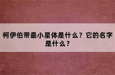 柯伊伯带最小星体是什么？它的名字是什么？