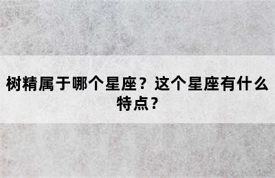树精属于哪个星座？这个星座有什么特点？