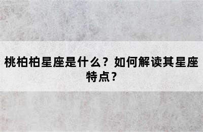 桃柏柏星座是什么？如何解读其星座特点？