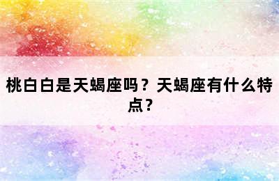 桃白白是天蝎座吗？天蝎座有什么特点？