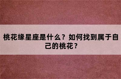 桃花缘星座是什么？如何找到属于自己的桃花？