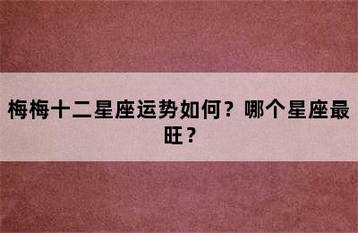 梅梅十二星座运势如何？哪个星座最旺？