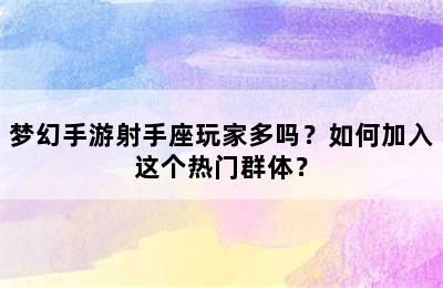 梦幻手游射手座玩家多吗？如何加入这个热门群体？