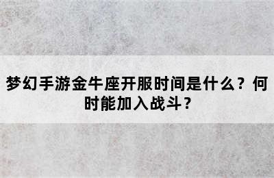 梦幻手游金牛座开服时间是什么？何时能加入战斗？