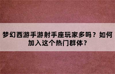 梦幻西游手游射手座玩家多吗？如何加入这个热门群体？