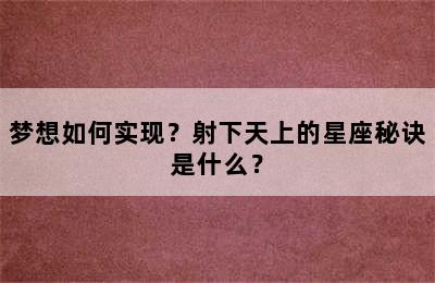 梦想如何实现？射下天上的星座秘诀是什么？