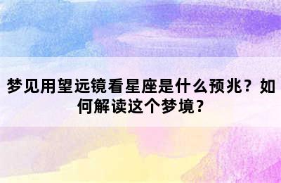 梦见用望远镜看星座是什么预兆？如何解读这个梦境？