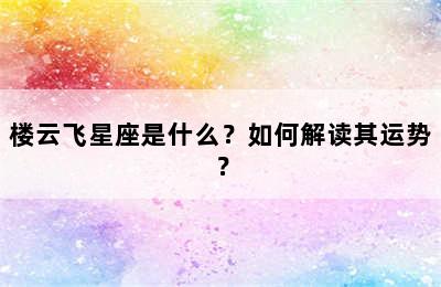 楼云飞星座是什么？如何解读其运势？
