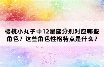 樱桃小丸子中12星座分别对应哪些角色？这些角色性格特点是什么？
