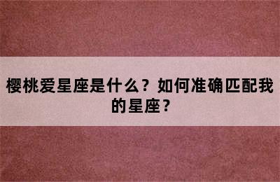 樱桃爱星座是什么？如何准确匹配我的星座？
