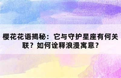 樱花花语揭秘：它与守护星座有何关联？如何诠释浪漫寓意？