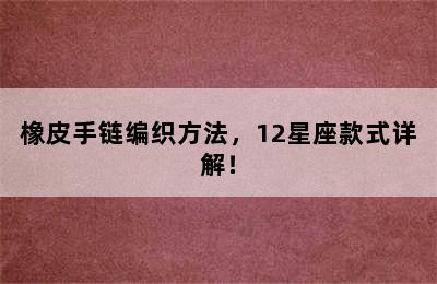 橡皮手链编织方法，12星座款式详解！