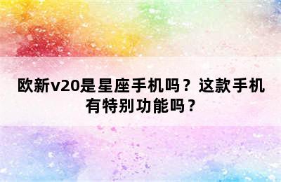 欧新v20是星座手机吗？这款手机有特别功能吗？