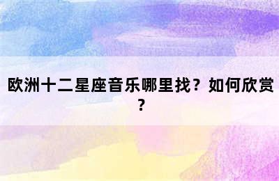 欧洲十二星座音乐哪里找？如何欣赏？