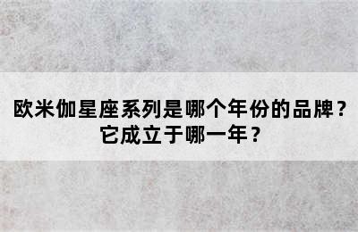 欧米伽星座系列是哪个年份的品牌？它成立于哪一年？