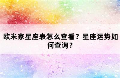 欧米家星座表怎么查看？星座运势如何查询？