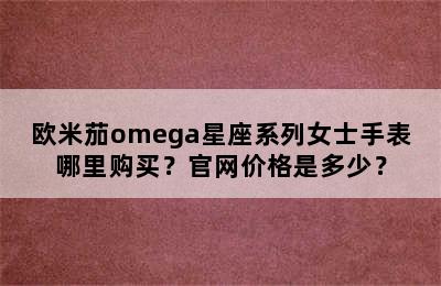 欧米茄omega星座系列女士手表哪里购买？官网价格是多少？