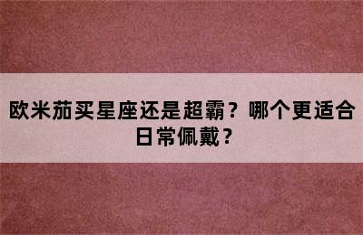 欧米茄买星座还是超霸？哪个更适合日常佩戴？