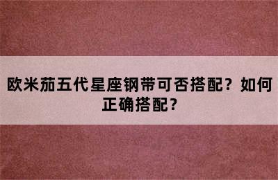 欧米茄五代星座钢带可否搭配？如何正确搭配？