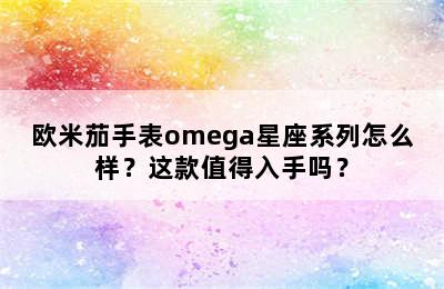 欧米茄手表omega星座系列怎么样？这款值得入手吗？