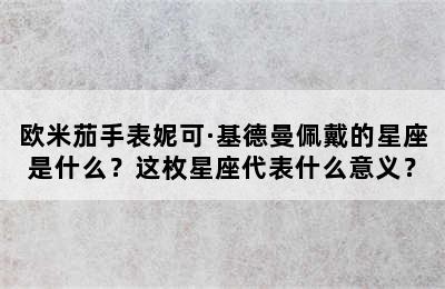 欧米茄手表妮可·基德曼佩戴的星座是什么？这枚星座代表什么意义？