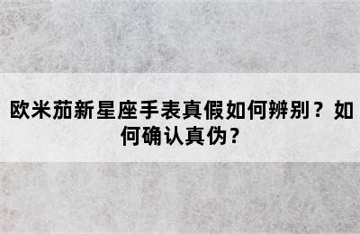 欧米茄新星座手表真假如何辨别？如何确认真伪？
