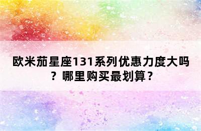 欧米茄星座131系列优惠力度大吗？哪里购买最划算？