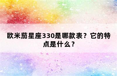 欧米茄星座330是哪款表？它的特点是什么？