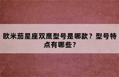 欧米茄星座双鹰型号是哪款？型号特点有哪些？