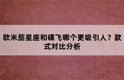 欧米茄星座和碟飞哪个更吸引人？款式对比分析