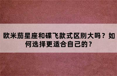 欧米茄星座和碟飞款式区别大吗？如何选择更适合自己的？