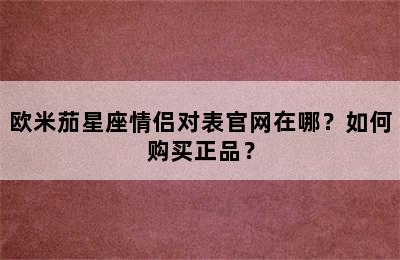 欧米茄星座情侣对表官网在哪？如何购买正品？