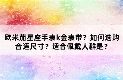 欧米茄星座手表k金表带？如何选购合适尺寸？适合佩戴人群是？