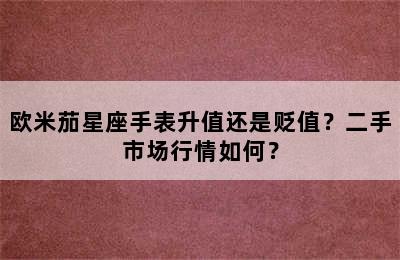 欧米茄星座手表升值还是贬值？二手市场行情如何？