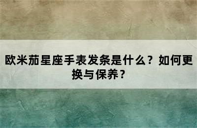 欧米茄星座手表发条是什么？如何更换与保养？