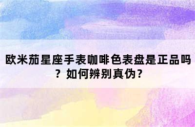 欧米茄星座手表咖啡色表盘是正品吗？如何辨别真伪？